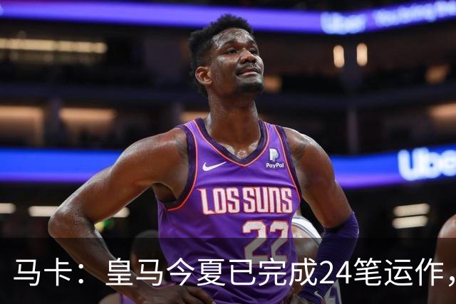 马卡：皇马今夏已完成24笔运作，仍在加速重建阵容